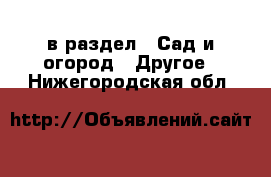  в раздел : Сад и огород » Другое . Нижегородская обл.